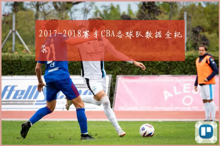 2017-2018赛季CBA各球队数据全纪录