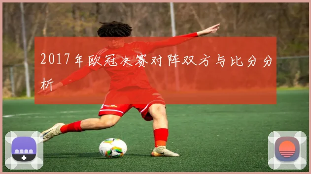 2017年欧冠决赛对阵双方与比分分析