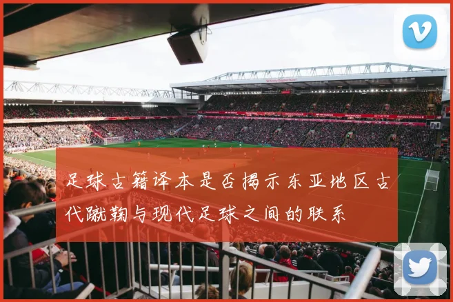 足球古籍译本是否揭示东亚地区古代蹴鞠与现代足球之间的联系