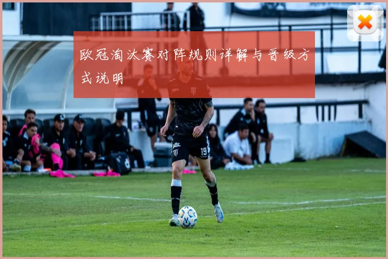 欧冠淘汰赛对阵规则详解与晋级方式说明