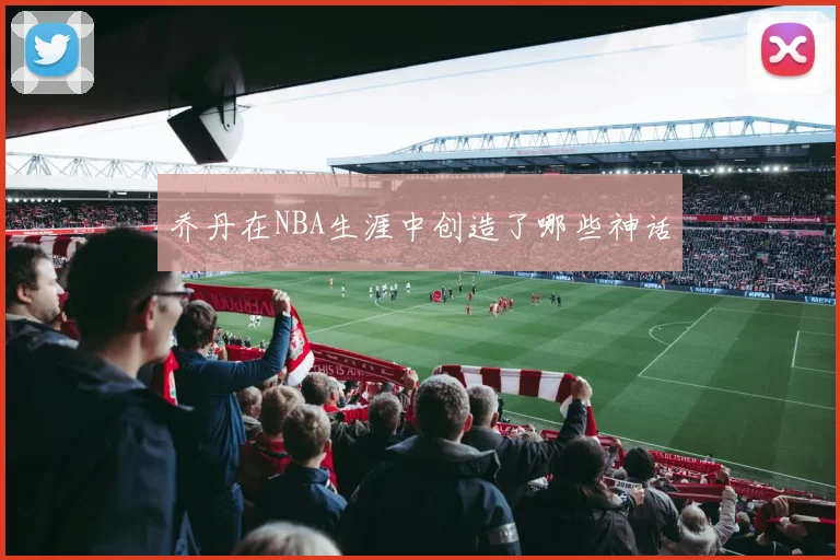 乔丹在NBA生涯中创造了哪些神话