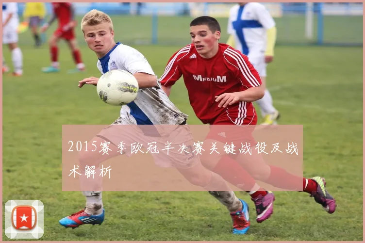 2015赛季欧冠半决赛关键战役及战术解析
