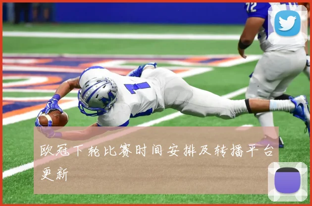 欧冠下轮比赛时间安排及转播平台更新