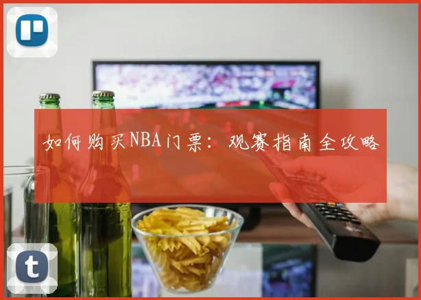 如何购买NBA门票：观赛指南全攻略