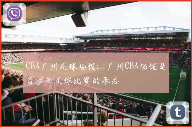 CBA广州足球场馆：广州CBA场馆是否涉及足球比赛的承办